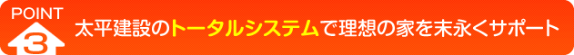 太平建設のトータルシステムで理想の家を末永くサポート